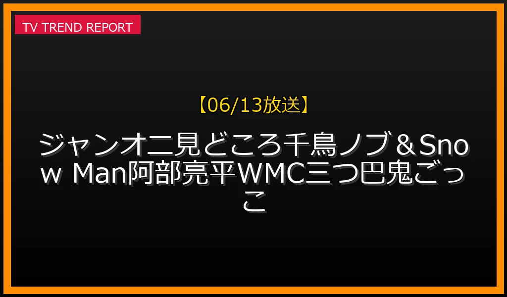【06/13放送】【06/13放送】ジャンオニ!!!見どころ！千鳥ノブ＆Snow Man阿部亮平WMC三つ巴鬼ごっこの放送内容と見どころ