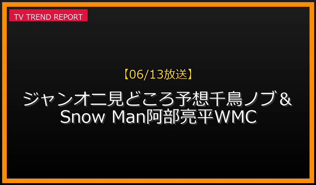 【06/13放送】【06/13放送】ジャンオニ!!!見どころ予想！千鳥ノブ＆Snow Man阿部亮平WMCの放送内容と見どころ