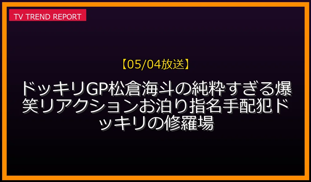 【05/04放送】【05/04放送】ドッキリGP松倉海斗の純粋すぎる爆笑リアクション！お泊り指名手配犯ドッキリの修羅場の放送内容と見どころ