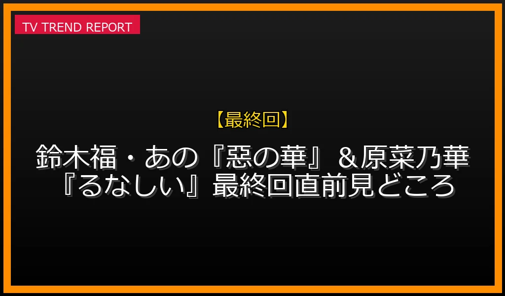 【最終回放送】【佳境】鈴木福・あの『惡の華』＆原菜乃華『るなしい』最終回直前見どころの放送内容と見どころ