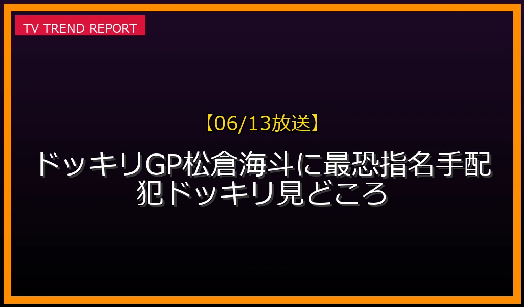 【06/13放送】【06/13放送】ドッキリGP！松倉海斗に最恐指名手配犯ドッキリ！見どころの放送内容と見どころ