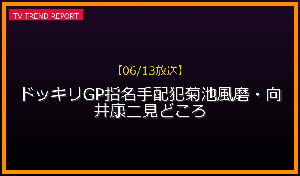 【06/13放送】【06/13放送】ドッキリGP指名手配犯SP！菊池風磨・向井康二見どころの放送内容と見どころ