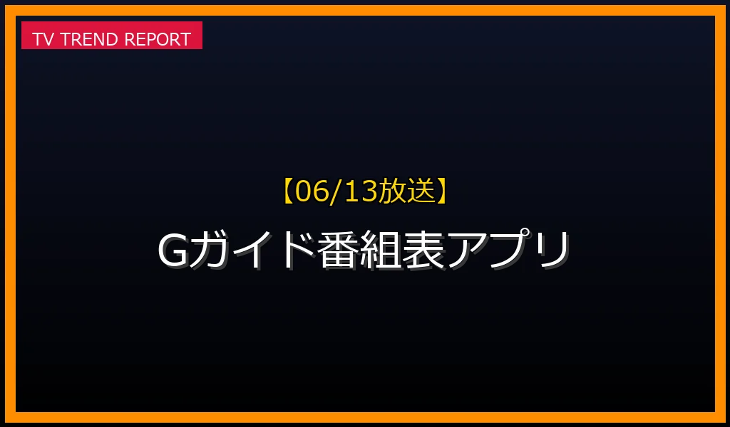 【06/13放送】Gガイド番組表アプリの放送内容と見どころ