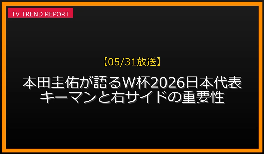 【05/31放送】【05/31放送】本田圭佑が語るW杯2026日本代表キーマンと右サイドの重要性の放送内容と見どころ