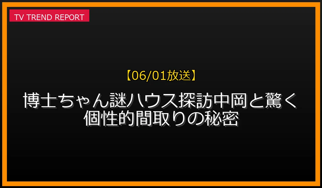 【06/01放送】【06/01放送】博士ちゃん謎ハウス探訪！中岡と驚く個性的間取りの秘密の放送内容と見どころ