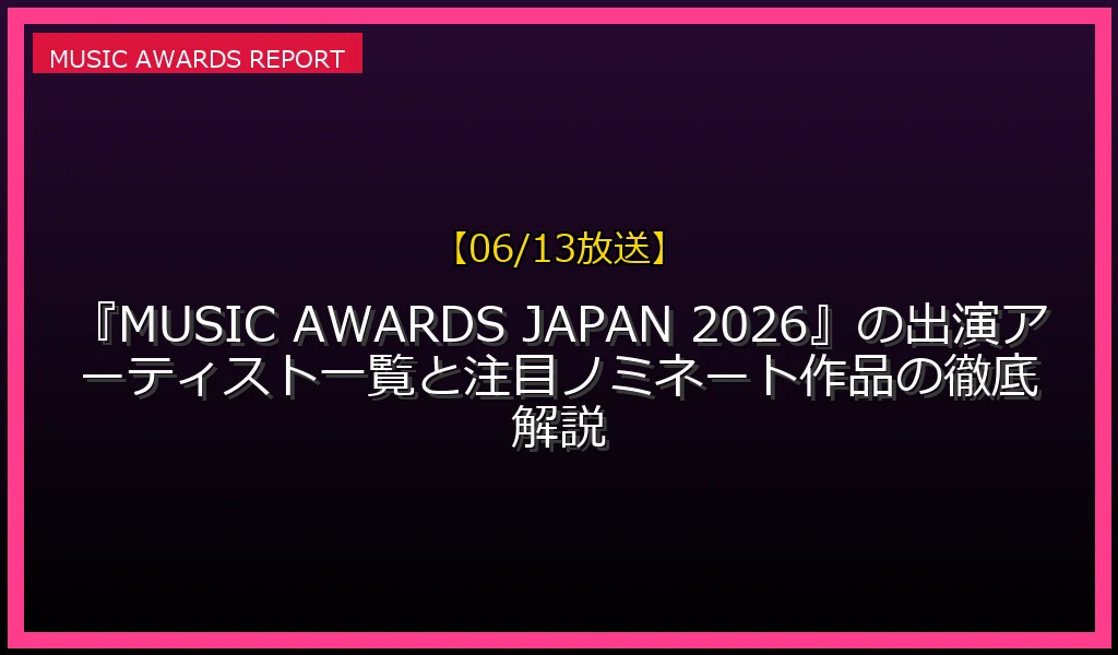 【06/13放送】『MUSIC AWARDS JAPAN 2026』の出演アーティスト一覧と注目ノミネート作品の徹底解説の放送内容と見どころ