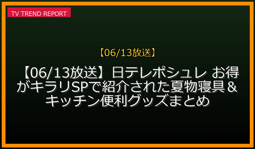 【06/13放送】【06/13放送】日テレポシュレ お得がキラリSPで紹介された夏物寝具＆キッチン便利グッズまとめの放送内容と見どころ