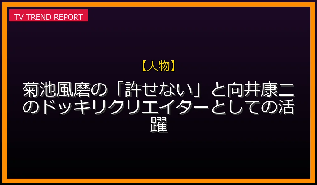 【人物放送】【ドッキリGP】菊池風磨の「許せない！」と向井康二のドッキリクリエイターとしての活躍の放送内容と見どころ