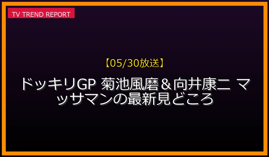 【05/30放送】【05/30放送】ドッキリGP 菊池風磨＆向井康二 マッサマンの最新見どころの放送内容と見どころ