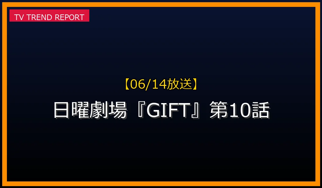 【06/14放送予定】【06/14放送】日曜劇場『GIFT』第10話の見どころ予想＆見逃し配信やキャスト情報まとめ