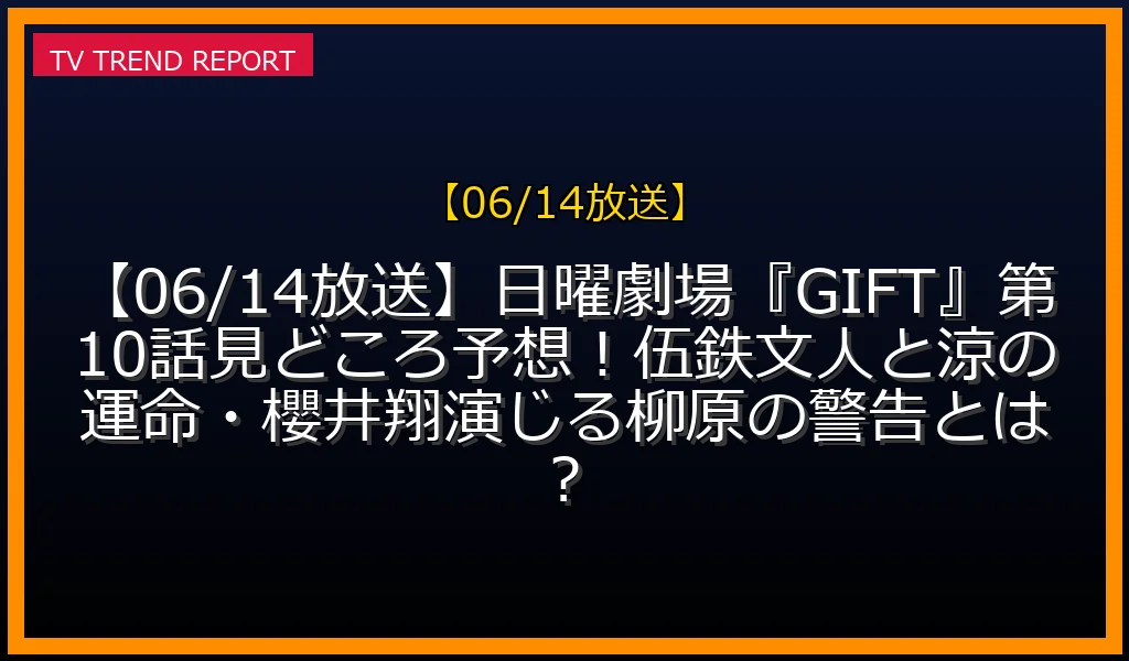 【06/14放送】【06/14放送】日曜劇場『GIFT』第10話見どころ予想！伍鉄文人と涼の運命・櫻井翔演じる柳原の警告とは？の放送内容と見どころ