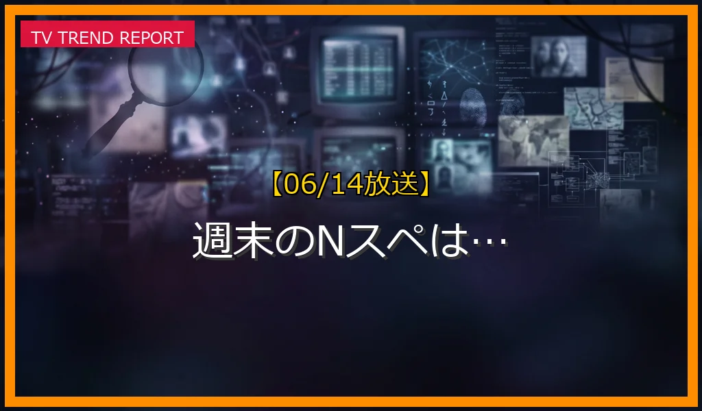 【06/14放送】週末のNスペは…の放送内容と見どころ