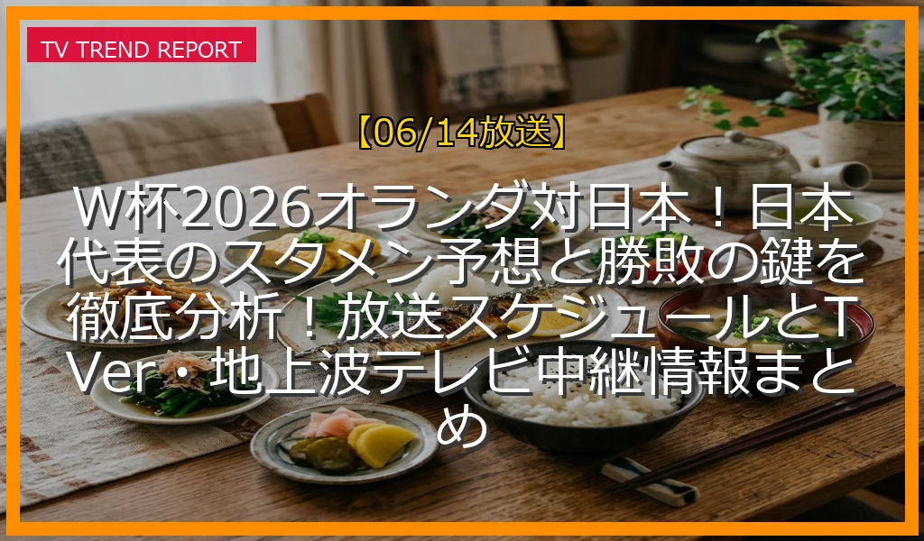 【06/14放送】W杯2026オランダ対日本！日本代表のスタメン予想と勝敗の鍵を徹底分析！放送スケジュールとTVer・地上波テレビ中継情報まとめの放送内容と見どころ