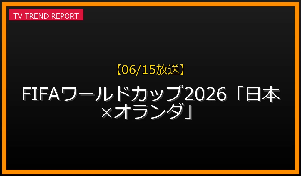 【06/15放送】FIFAワールドカップ2026「日本×オランダ」の放送内容と見どころ