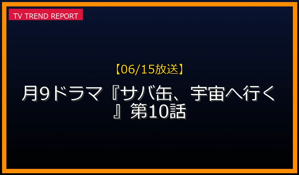 【06/15放送】月9ドラマ『サバ缶、宇宙へ行く』第10話の放送内容と見どころ