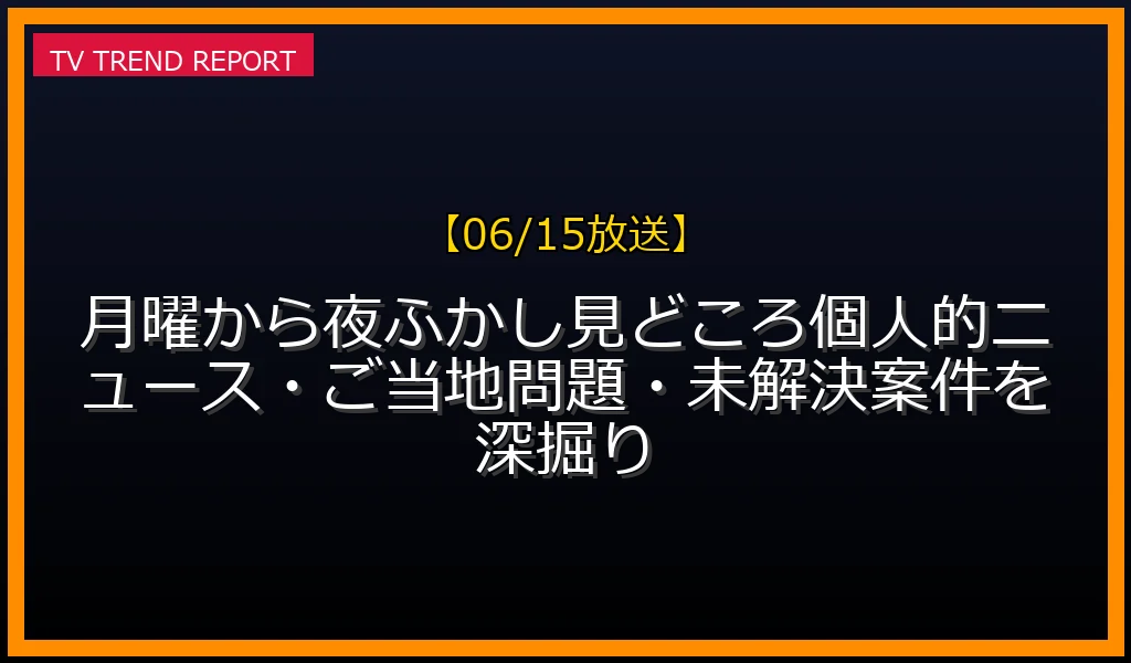 【06/15放送】【06/15放送】月曜から夜ふかし見どころ！個人的ニュース・ご当地問題・未解決案件を深掘りの放送内容と見どころ