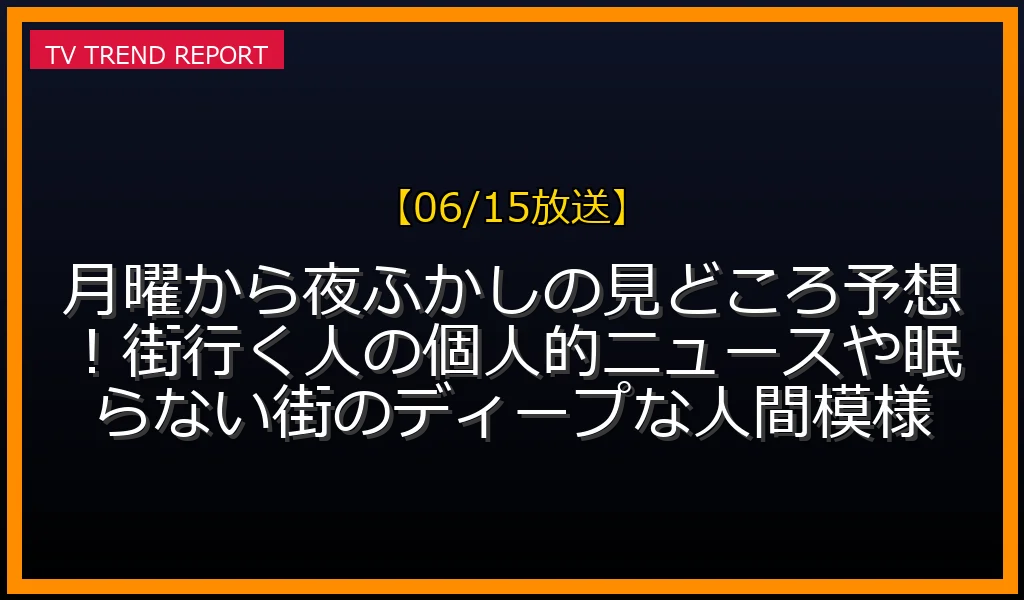 【06/15放送】月曜から夜ふかしの見どころ予想！街行く人の個人的ニュースや眠らない街のディープな人間模様の放送内容と見どころ