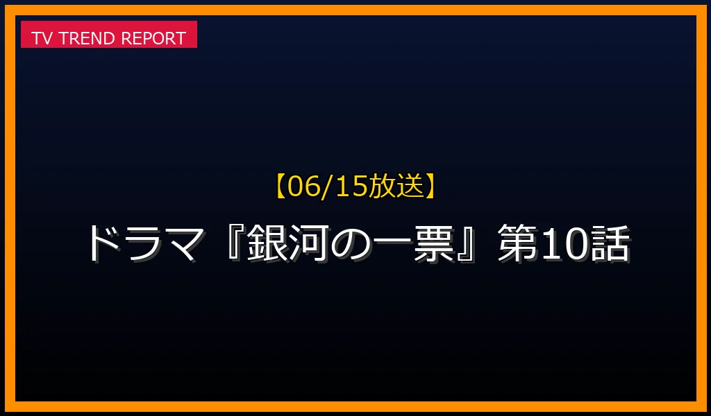 【06/15放送予定】【06/15放送】ドラマ『銀河の一票』第10話の見どころ予想＆見逃し配信やキャスト情報まとめ