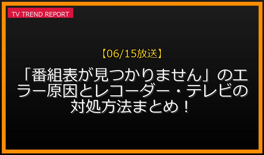 【06/15放送】「番組表が見つかりません」のエラー原因とレコーダー・テレビの対処方法まとめ！の放送内容と見どころ