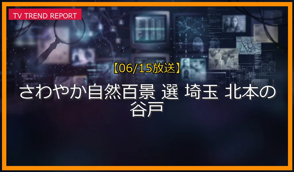 【06/15放送】さわやか自然百景 選 埼玉 北本の谷戸の放送内容と見どころ