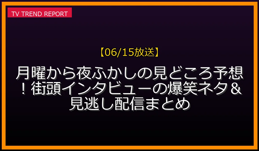 【06/15放送】月曜から夜ふかしの見どころ予想！街頭インタビューの爆笑ネタ＆見逃し配信まとめの放送内容と見どころ