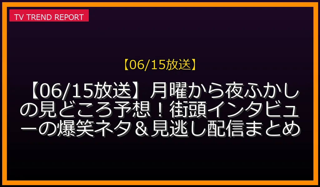 【06/15放送】【06/15放送】月曜から夜ふかしの見どころ予想！街頭インタビューの爆笑ネタ＆見逃し配信まとめの放送内容と見どころ