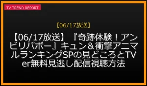 【06/17放送】【06/17放送】『奇跡体験！アンビリバボー』キュン＆衝撃アニマルランキングSPの見どころとTVer無料見逃し配信視聴方法の放送内容と見どころ