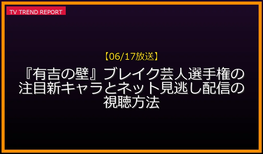 【06/17放送】『有吉の壁』ブレイク芸人選手権の注目新キャラとネット見逃し配信の視聴方法
