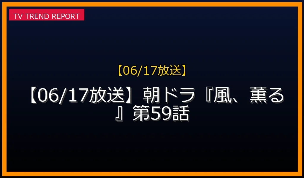 【06/17放送】朝ドラ『風、薫る』第59話の放送内容と見どころ