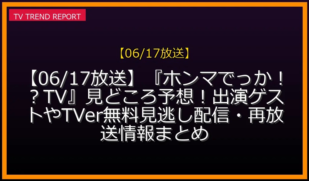 【06/17放送】『ホンマでっか！？TV』見どころ予想！出演ゲストやTVer無料見逃し配信・再放送情報まとめの放送内容と見どころ