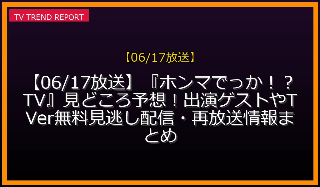 【06/17放送】【06/17放送】『ホンマでっか！？TV』見どころ予想！出演ゲストやTVer無料見逃し配信・再放送情報まとめの放送内容と見どころ
