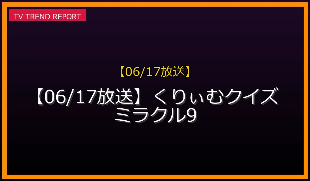 【06/17放送】くりぃむクイズ ミラクル9の放送内容と見どころ
