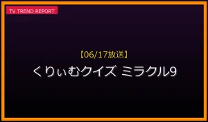 【06/17放送】くりぃむクイズ ミラクル9の見どころ予想