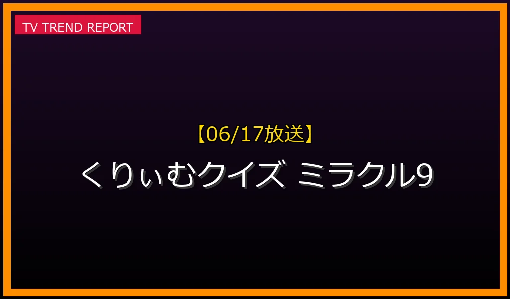 【06/17放送】くりぃむクイズ ミラクル9の見どころ予想