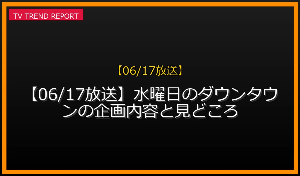 【06/17放送】【06/17放送】水曜日のダウンタウンの企画内容と見どころの放送内容と見どころ