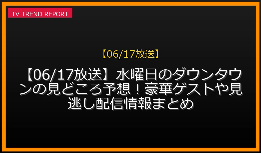 【06/17放送】【06/17放送】水曜日のダウンタウンの見どころ予想！豪華ゲストや見逃し配信情報まとめの放送内容と見どころ