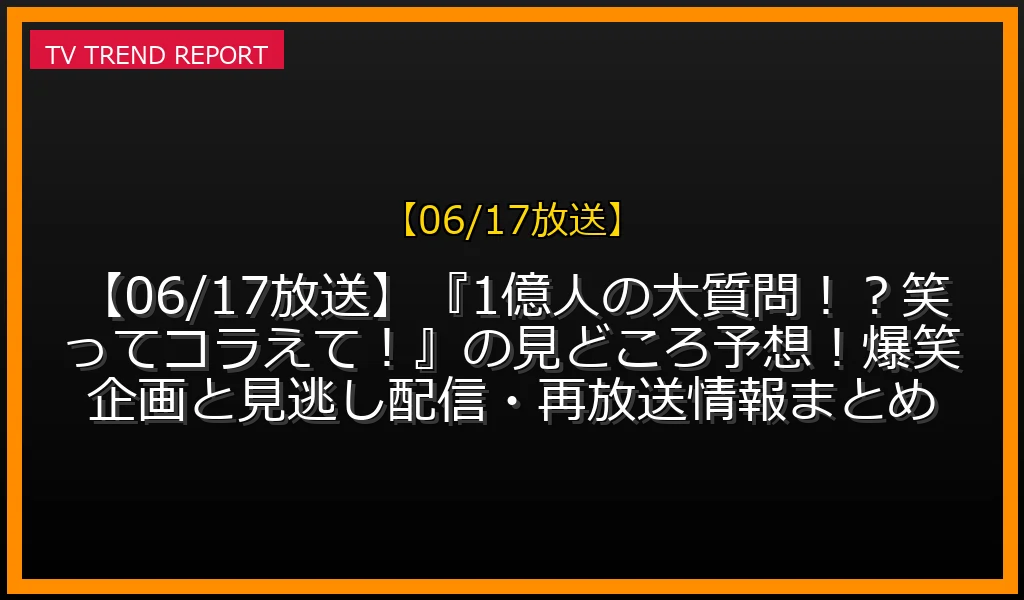 【06/17放送】【06/17放送】『1億人の大質問！？笑ってコラえて！』の見どころ予想！爆笑企画と見逃し配信・再放送情報まとめの放送内容と見どころ