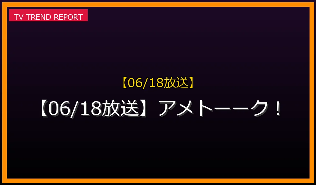 【06/18放送】アメトーーク！の放送内容と見どころ