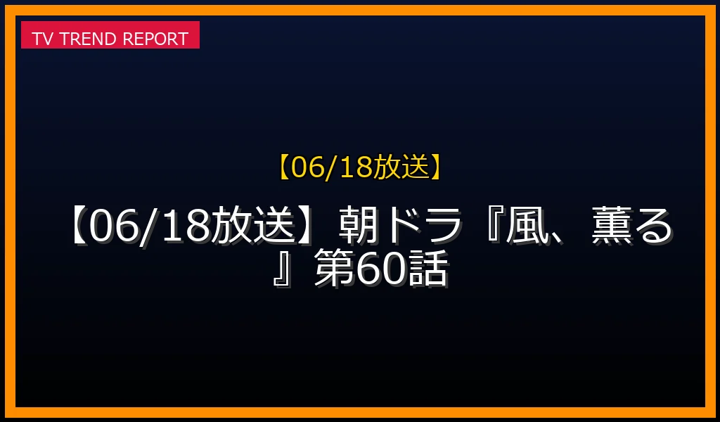 【06/18放送】朝ドラ『風、薫る』第60話の放送内容と見どころ