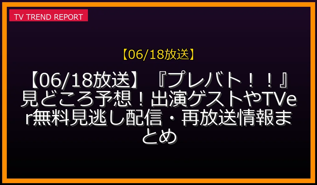 【06/18放送】『プレバト！！』見どころ予想！出演ゲストやTVer無料見逃し配信・再放送情報まとめの放送内容と見どころ