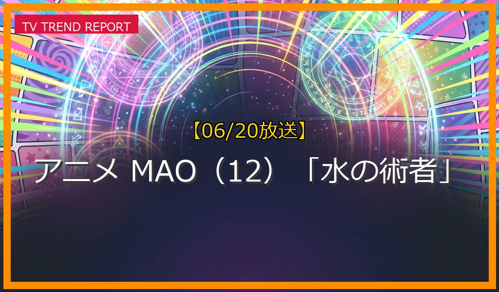 【06/20放送】アニメ MAO（12）「水の術者」の放送内容と見どころ