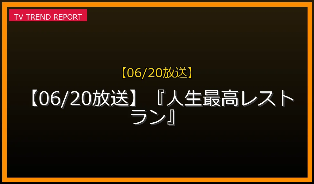 【06/20放送】『人生最高レストラン』の放送内容と見どころ