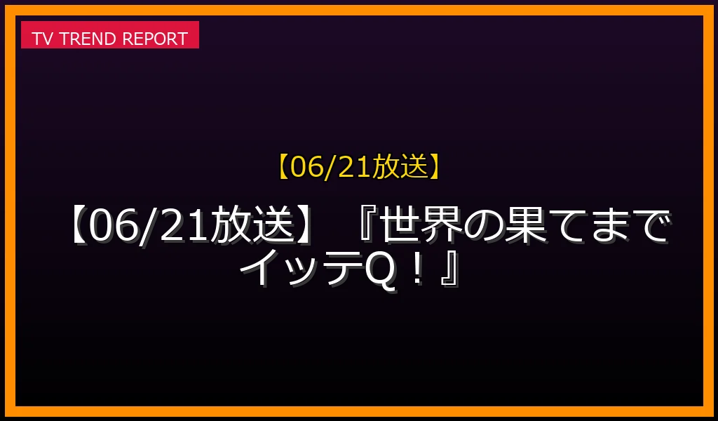 【06/21放送】『世界の果てまでイッテQ！』の放送内容と見どころ