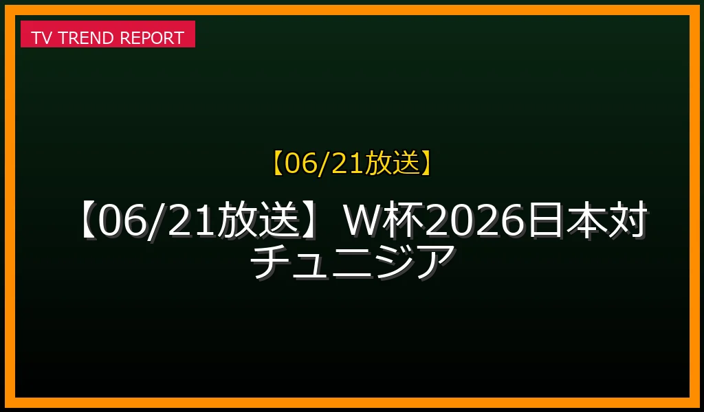 【06/21放送】W杯2026日本対チュニジアの放送内容と見どころ