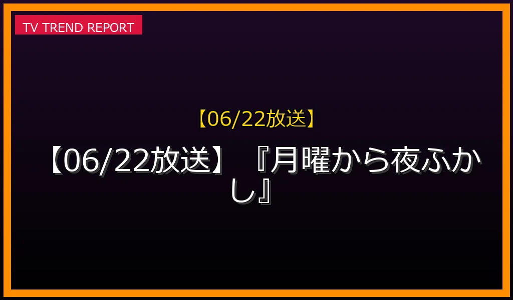 【06/22放送】『月曜から夜ふかし』の放送内容と見どころ