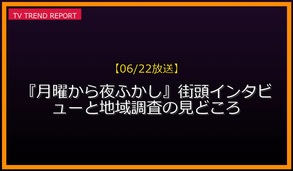 【06/22放送】【06/22放送】『月曜から夜ふかし』街頭インタビューと地域調査の見どころ！の放送内容と見どころ