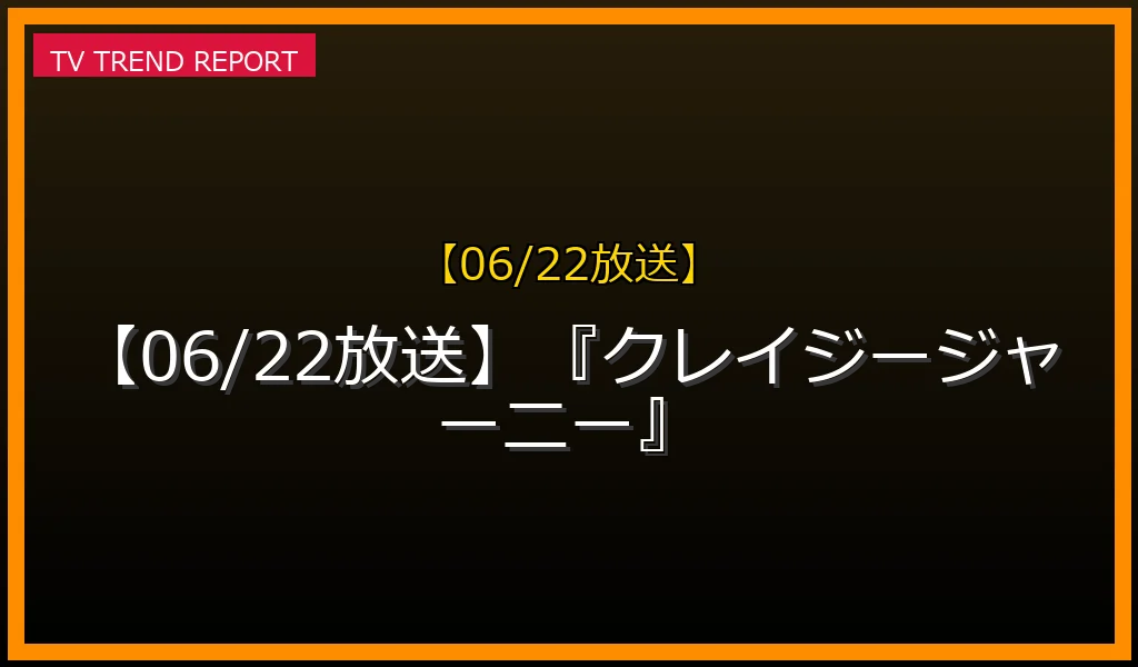 【06/22放送】『クレイジージャーニー』の放送内容と見どころ
