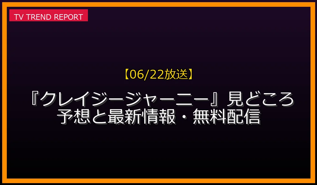【06/22放送】【06/22放送】『クレイジージャーニー』見どころ予想と最新情報・無料配信の放送内容と見どころ