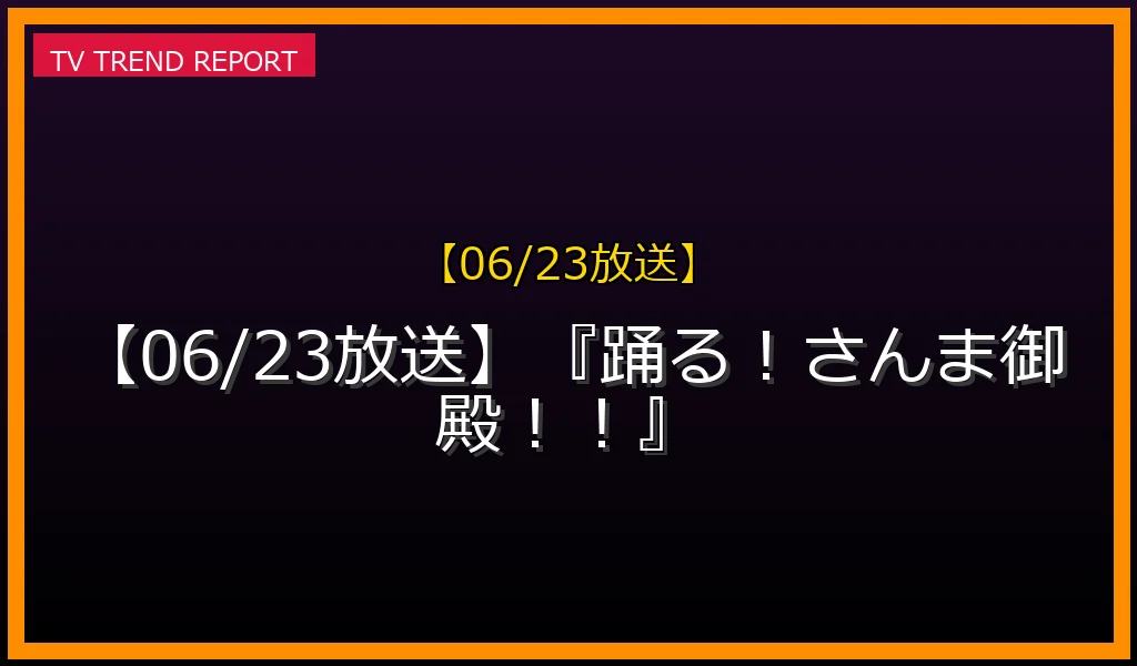 【06/23放送】『踊る！さんま御殿！！』の放送内容と見どころ