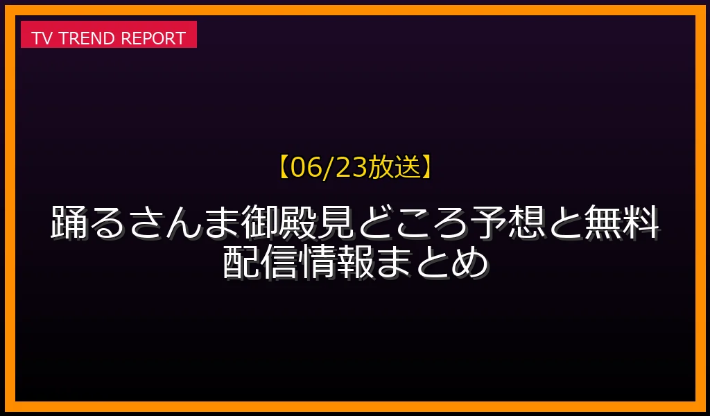 【06/23放送】【06/23放送】踊る！さんま御殿！！見どころ予想と無料配信情報まとめの放送内容と見どころ